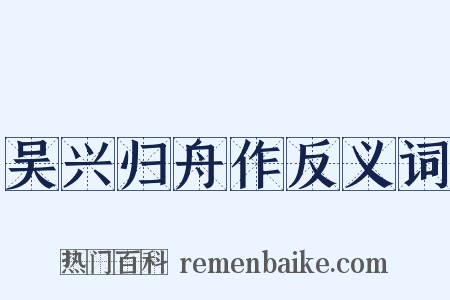 吴兴归舟作反义词是什么意思的图片